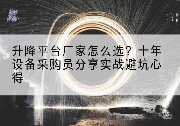 头屯河升降平台厂家-怎么选？十年设备采购员分享实战避坑心得