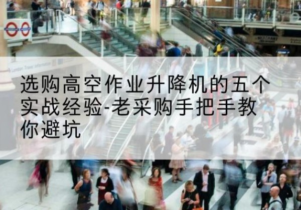 头屯河高空作业升降机厂家-选购高空作业升降机的五个实战经验-老采购手把手教你避坑